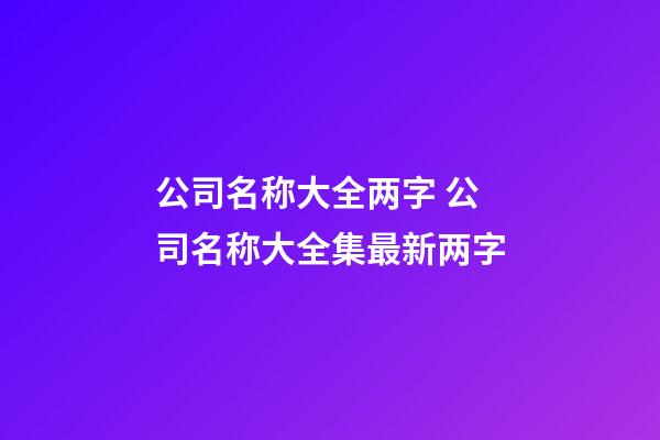 公司名称大全两字 公司名称大全集最新两字-第1张-公司起名-玄机派